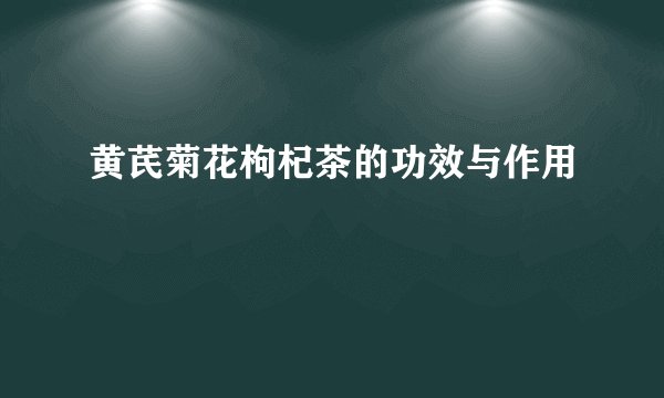 黄芪菊花枸杞茶的功效与作用