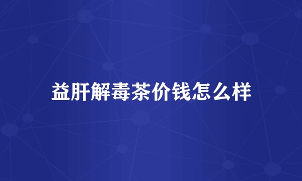 益肝解毒茶价钱怎么样