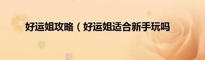 好运姐攻略(好运姐适合新手玩吗