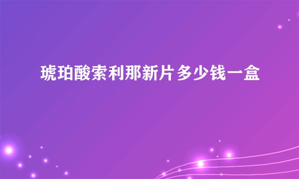 琥珀酸索利那新片多少钱一盒