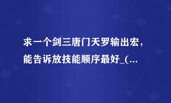 求一个剑三唐门天罗输出宏,能告诉放技能顺序最好_(:зゝ∠)_