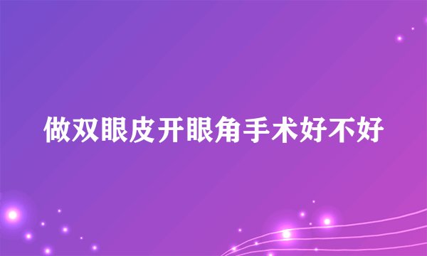 做双眼皮开眼角手术好不好