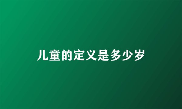 儿童的定义是多少岁