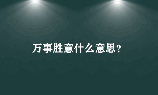 万事胜意什么意思？