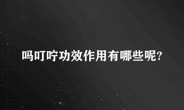 吗叮咛功效作用有哪些呢?