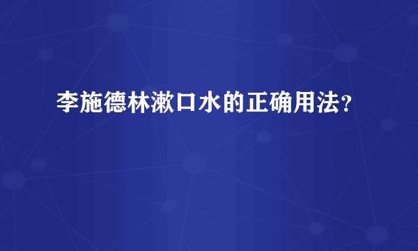 李施德林漱口水的正确用法？