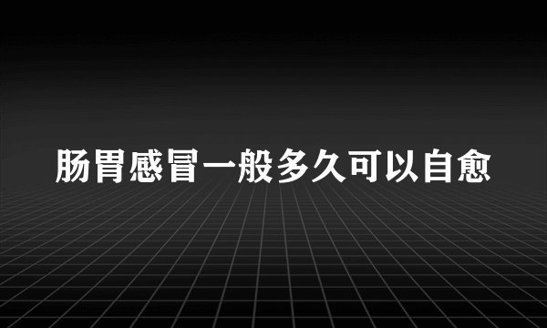 肠胃感冒一般多久可以自愈