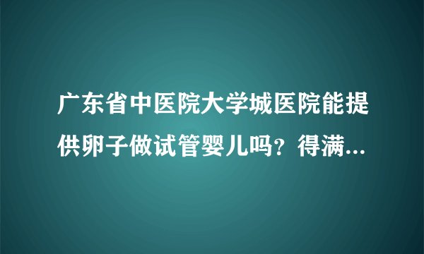 广东省中医院大学城医院能提供卵子做试管婴儿吗?得满足四大助孕条件