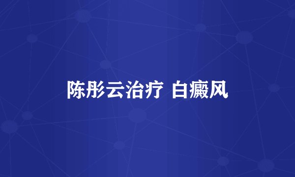 陈彤云治疗 白癜风