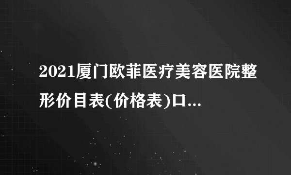 2021厦门欧菲医疗美容医院整形价目表(价格表)口碑怎么样_正规吗_地址