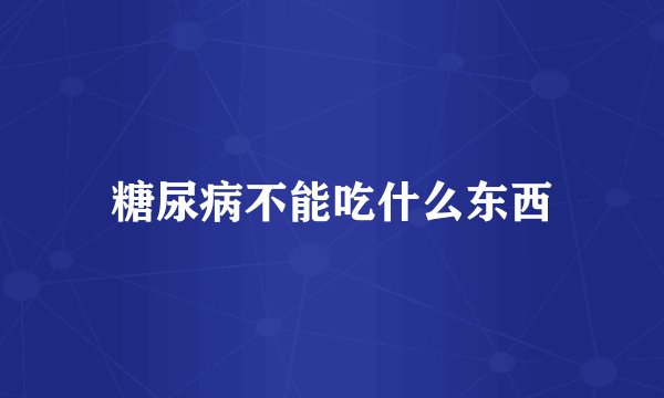 糖尿病不能吃什么东西