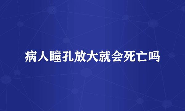 病人瞳孔放大就会死亡吗