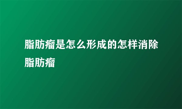 脂肪瘤是怎么形成的怎样消除脂肪瘤
