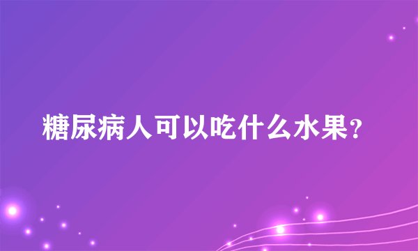 糖尿病人可以吃什么水果？