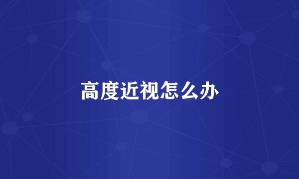 高度近视怎么办