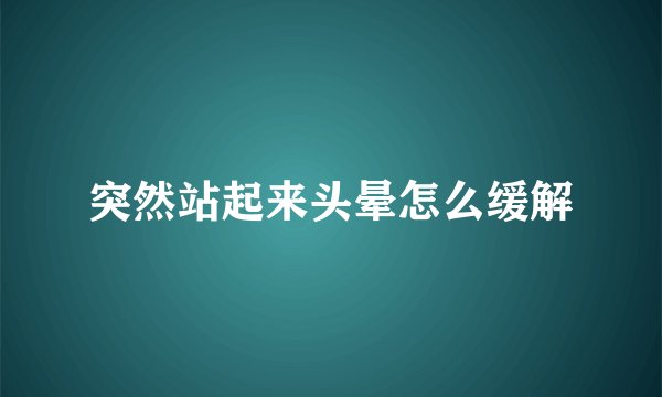 突然站起来头晕怎么缓解