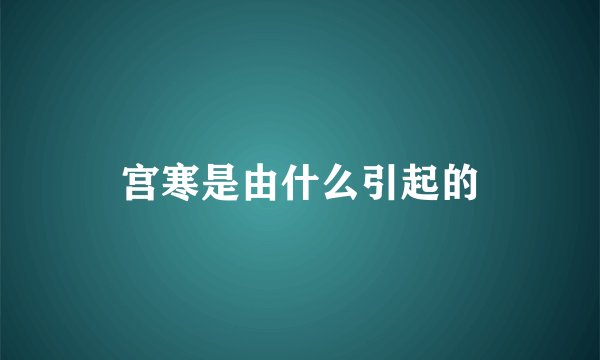 宫寒是由什么引起的