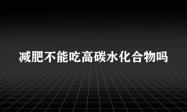 减肥不能吃高碳水化合物吗