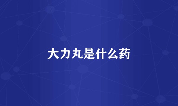 大力丸是什么药