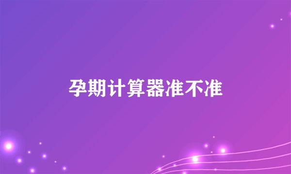 孕期计算器准不准