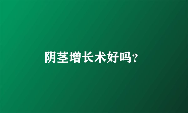 阴茎增长术好吗?
