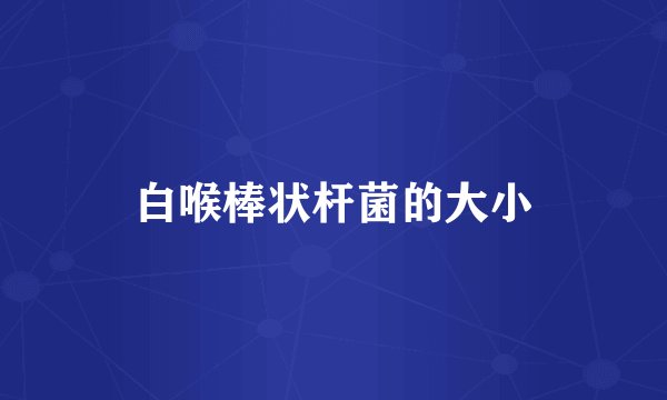 白喉棒状杆菌的大小