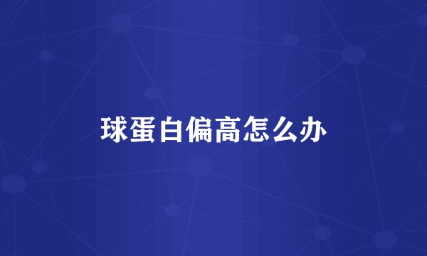 球蛋白偏高怎么办