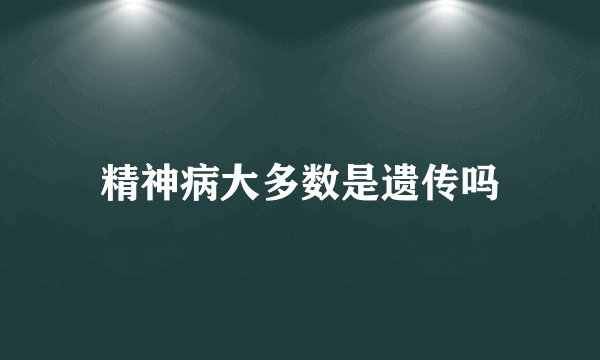 精神病大多数是遗传吗