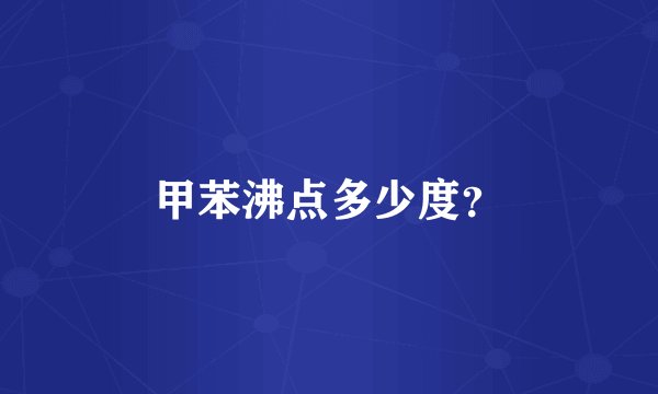 甲苯沸点多少度?