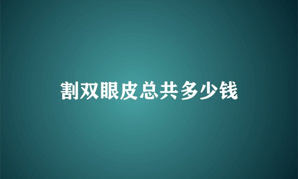 割双眼皮总共多少钱