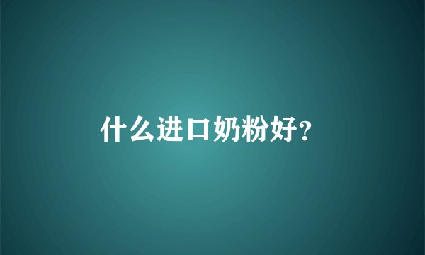 什么进口奶粉好?