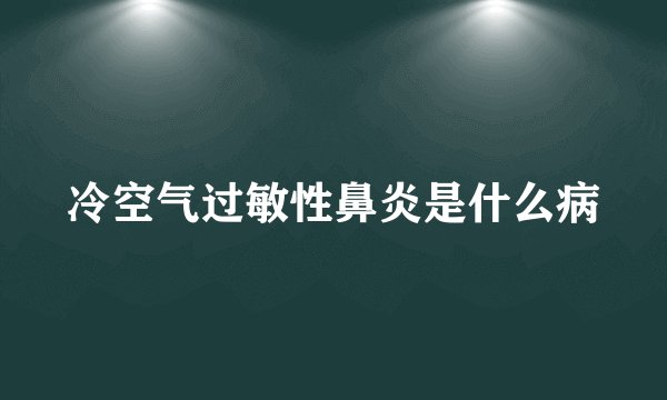 冷空气过敏性鼻炎是什么病