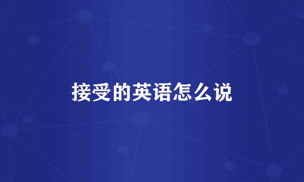 接受的英语怎么说