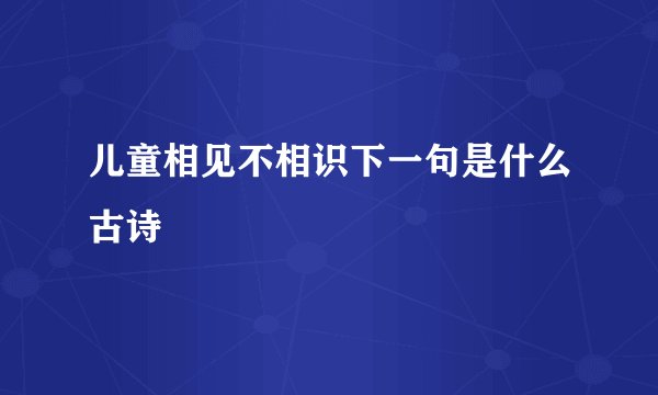 儿童相见不相识下一句是什么古诗