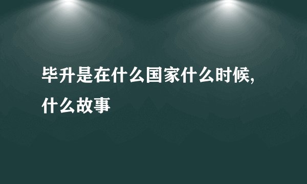毕升是在什么国家什么时候,什么故事