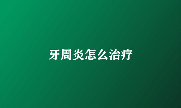 牙周炎怎么治疗