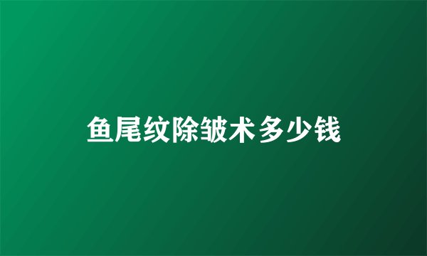 鱼尾纹除皱术多少钱
