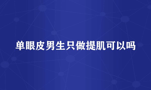 单眼皮男生只做提肌可以吗