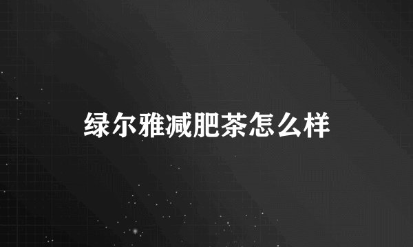 绿尔雅减肥茶怎么样