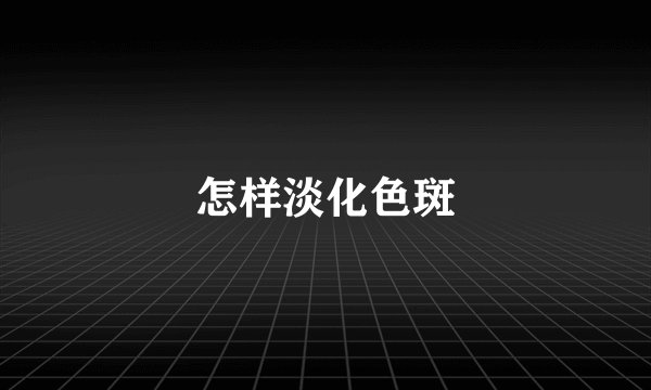 怎样淡化色斑