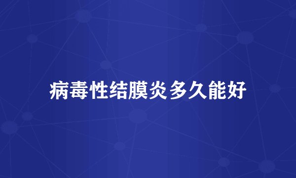 病毒性结膜炎多久能好