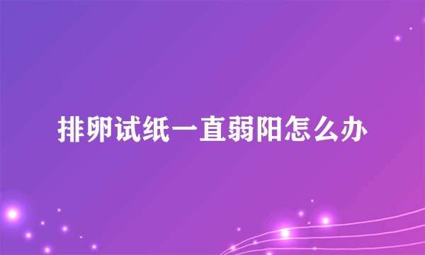 排卵试纸一直弱阳怎么办