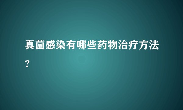 真菌感染有哪些药物治疗方法？