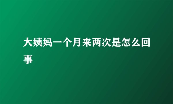 大姨妈一个月来两次是怎么回事