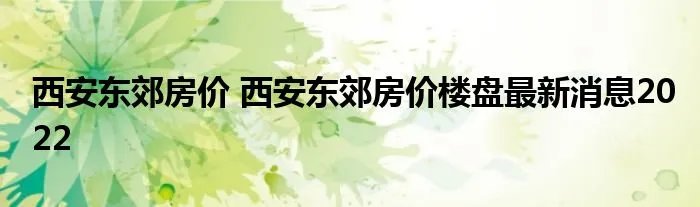 西安东郊房价 西安东郊房价楼盘最新消息2022