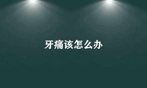 牙痛该怎么办