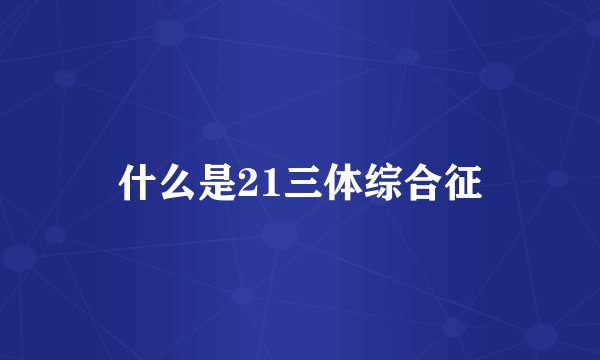 什么是21三体综合征