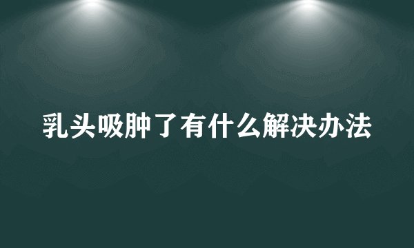 乳头吸肿了有什么解决办法