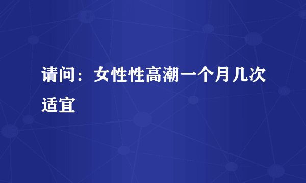 请问：女性性高潮一个月几次适宜