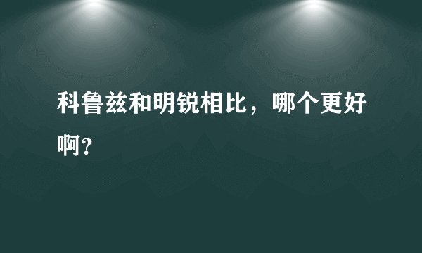 科鲁兹和明锐相比，哪个更好啊？